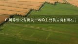 广州养殖设备批发市场的主要供应商有哪些?