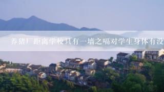 养猪厂距离学校只有一墙之嗝对学生身体有没有害?