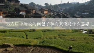 男人口中所说的肉包子和肉夹馍是什么意思