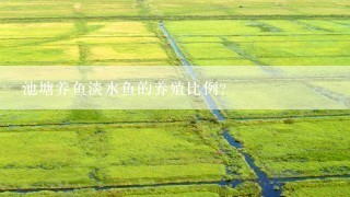 池塘养鱼淡水鱼的养殖比例？