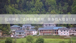 包田种植，去掉租地费用，准备投入资金15万多点，大约有50亩田，种植什么赚钱？里面也会投入养殖方面