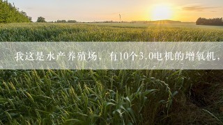 我这是水产养殖场，有10个<br/>3、0电机的增氧机，问得用