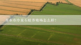 赤水市冷泉石蛙养殖场怎么样？