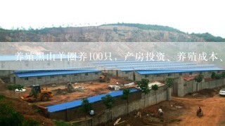 养殖黑山羊圈养100只，产房投资、养殖成本、和其它费用大概要多少钱，我是想养但不知道要投资多少钱？