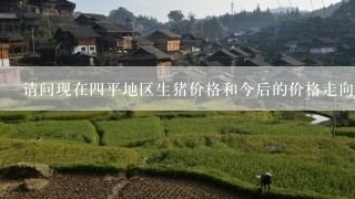 请问现在四平地区生猪价格和今后的价格走向？谢谢！