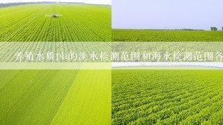 养殖水质ph的淡水检测范围和海水检测范围各是多少？