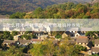 怎么样才可以承包一片山地搞种养殖?