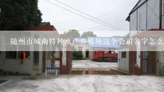 随州市城南特种水产养殖场这个公司名字怎么样?