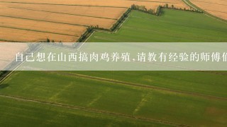 自己想在山西搞肉鸡养殖,请教有经验的师傅们教下前期都需要做些什么,需要多少资金,