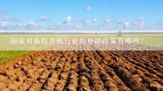 国家对畜牧养殖行业的补助政策有哪些？