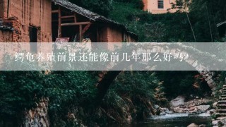 鳄龟养殖前景还能像前几年那么好吗?