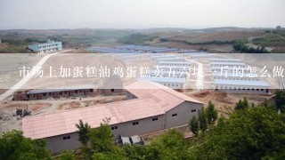 市场上加蛋糕油鸡蛋糕卖五六块一斤的怎么做？