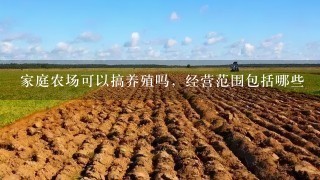 家庭农场可以搞养殖吗，经营范围包括哪些