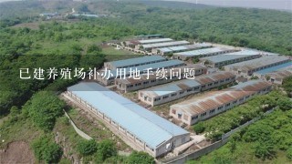 已建养殖场补办用地手续问题