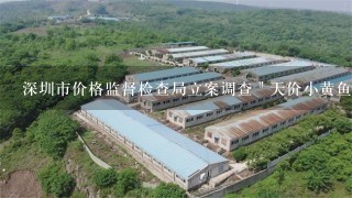 深圳市价格监督检查局立案调查＂天价小黄鱼＂事件是