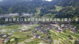 最近想去日本干活不知道现在还能不能去，在日本水产养殖累吗，在日本，熊本？