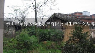 佛山市顺德区杨氏水产有限公司生产什么品牌产品