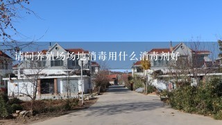 请问养殖场场地消毒用什么消毒剂好