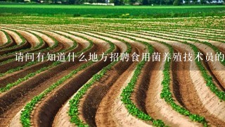 请问有知道什么地方招聘食用菌养殖技术员的吗？