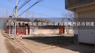 农业部水产养殖业2014年云南省哪些县市创建成功