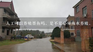 人工可以养殖墨鱼吗，是不是必须海水养殖，淡水不行？