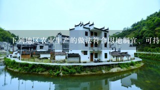 下列地区农业生产的做法符合因地制宜、可持续发展的是（ ）A．山东省的沿海滩涂发展海水养殖业B．西北