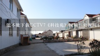 能不能下载CCTV7《科技苑》视频？央视网有没有给下载？