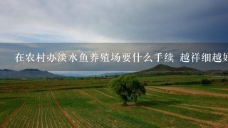 在农村办淡水鱼养殖场要什么手续 越祥细越好？