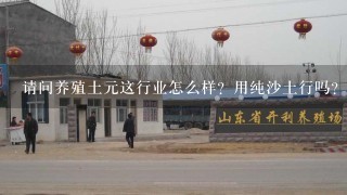 请问养殖土元这行业怎么样？用纯沙土行吗？养殖土元应注意什么？在下谢谢各位大神……