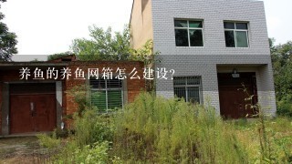 养鱼的养鱼网箱怎么建设?