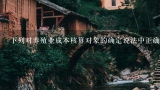 下列对养殖业成本核算对象的确定说法中正确的是（）。