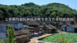 怎样填写农民种植养殖专业合作社经营范围？