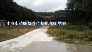 甘肃永靖螃蟹养殖基地在哪里啊