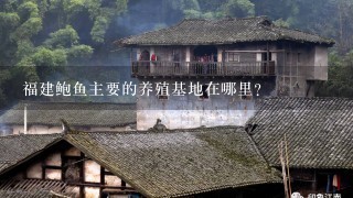 福建鲍鱼主要的养殖基地在哪里？