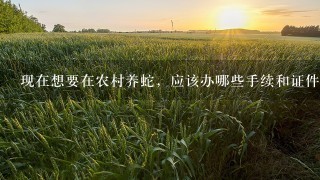 现在想要在农村养蛇，应该办哪些手续和证件呢？