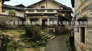 石蛙养殖前景如何？如果有大量石蛙销售的出去吗