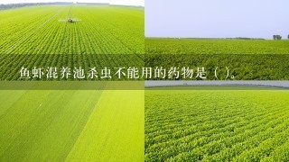 鱼虾混养池杀虫不能用的药物是 ( )。