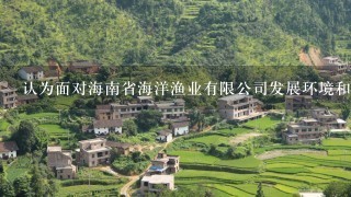 认为面对海南省海洋渔业有限公司发展环境和市场现状