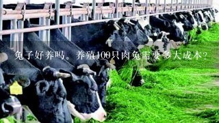 兔子好养吗。养殖100只肉兔需要多大成本？