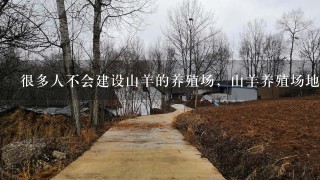 很多人不会建设山羊的养殖场，山羊养殖场地怎么建设