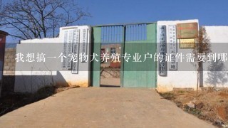 我想搞1个宠物犬养殖专业户的证件需要到哪里办理什么样的手续？