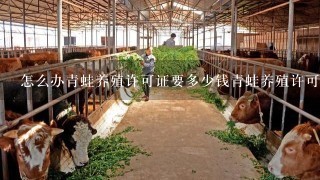 怎么办青蛙养殖许可证要多少钱青蛙养殖许可证？