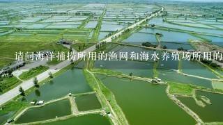 请问海洋捕捞所用的渔网和海水养殖场所用的渔网在材料上有什么不1样? 还有淡水捕捞和养殖用的又是什么渔