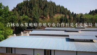 吉林市永发蟾蜍养殖专业合作社是不是骗局 他们可信吗？