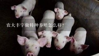 农大丰宇做特种养殖怎么样？