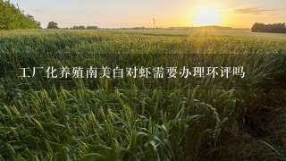 工厂化养殖南美白对虾需要办理环评吗