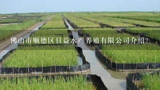 佛山市顺德区日益水产养殖有限公司介绍？