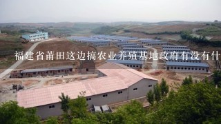 福建省莆田这边搞农业养殖基地政府有没有什么辅助优惠政策？