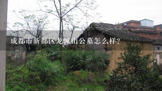 成都市新都区龙凤山公墓怎么样？