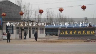 我想学习养殖匙吻鲟，请问到哪里学比较好？